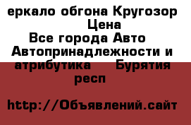 3еркало обгона Кругозор-2 Modernized › Цена ­ 2 400 - Все города Авто » Автопринадлежности и атрибутика   . Бурятия респ.